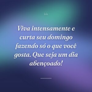 Viva intensamente e curta seu domingo fazendo só o que você gosta. Que seja um dia abençoado!