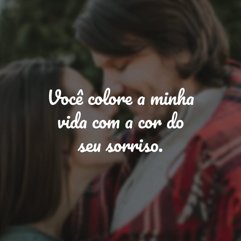 Você colore a minha vida com a cor do seu sorriso. 