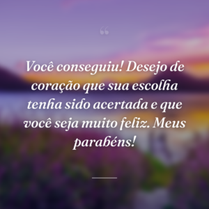Você conseguiu! Desejo de coração que sua escolha tenha sido acertada e que você seja muito feliz. Meus parabéns!