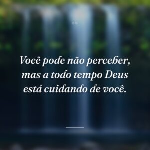 Você pode não perceber, mas a todo tempo Deus está cuidando de você.