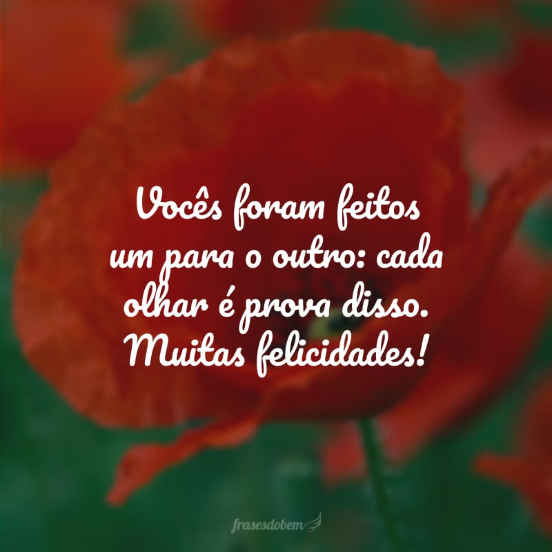 Vocês foram feitos um para o outro: cada olhar é prova disso. Muitas felicidades!