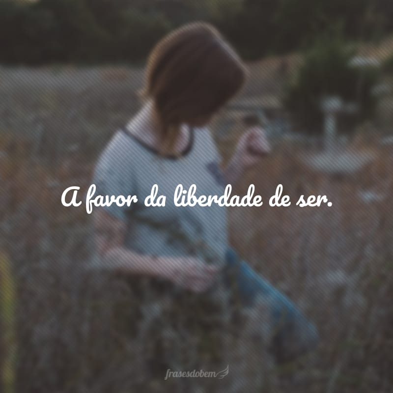 A favor da liberdade de ser. 