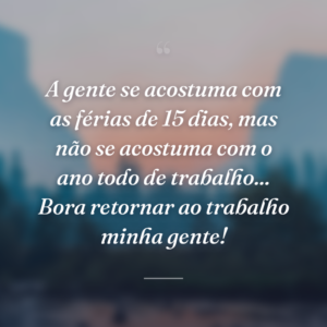 A gente se acostuma com as férias de 15 dias, mas não se acostuma com o ano todo de trabalho... Bora retornar ao trabalho minha gente!