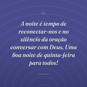 A noite é tempo de reconectar-nos e no silêncio da oração conversar com Deus. Uma boa noite de quinta-feira para todos!