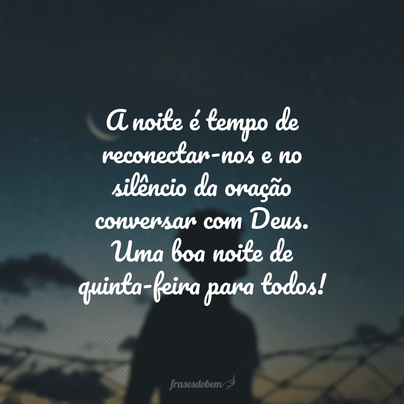 A noite é tempo de reconectar-nos e no silêncio da oração conversar com Deus. Uma boa noite de quinta-feira para todos!