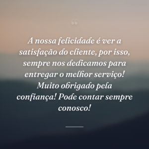 A nossa felicidade é ver a satisfação do cliente, por isso, sempre nos dedicamos para entregar o melhor serviço! Muito obrigado pela confiança! Pode contar sempre conosco!