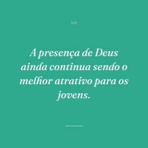 A presença de Deus ainda continua sendo o melhor atrativo para os jovens.