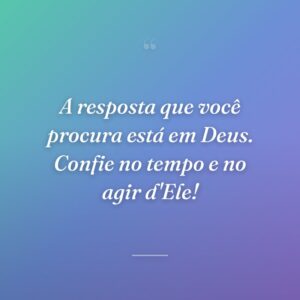 A resposta que você procura está em Deus. Confie no tempo e no agir d'Ele!