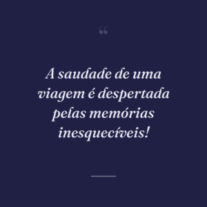 A saudade de uma viagem é despertada pelas memórias inesquecíveis!