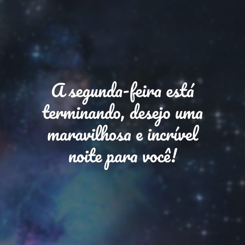 A segunda-feira está terminando, desejo uma maravilhosa e incrível noite para você!