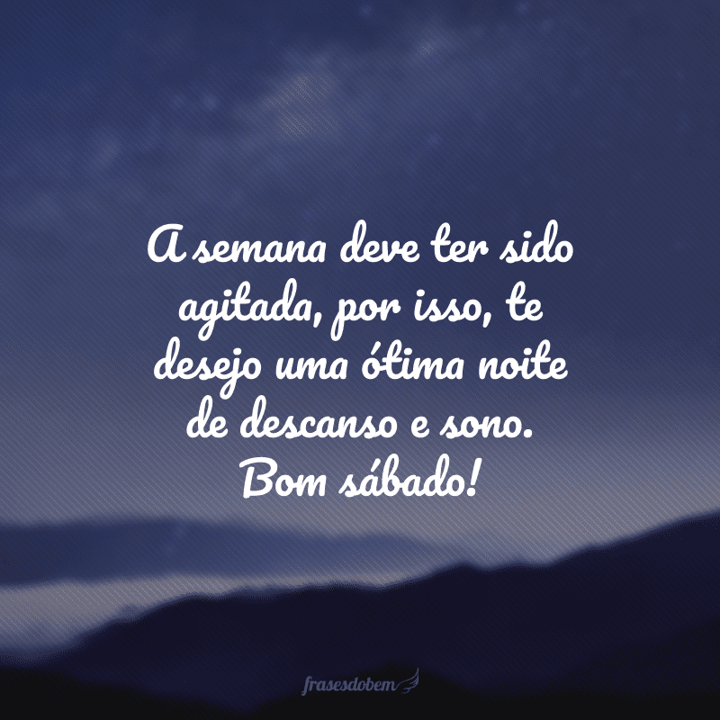 A semana deve ter sido agitada, por isso, te desejo uma ótima noite de descanso e sono. Bom sábado! 