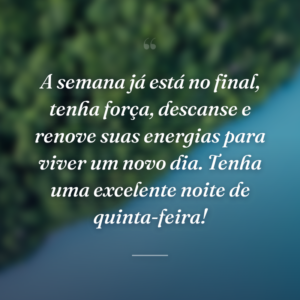A semana já está no final, tenha força, descanse e renove suas energias para viver um novo dia. Tenha uma excelente noite de quinta-feira!