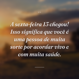 A sexta-feira 13 chegou! Isso significa que você é uma pessoa de muita sorte por acordar vivo e com muita saúde.