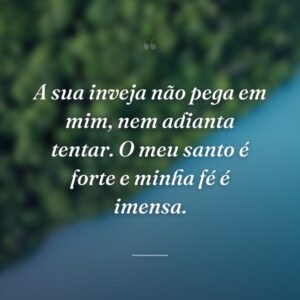 A sua inveja não pega em mim, nem adianta tentar. O meu santo é forte e minha fé é imensa.
