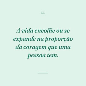 A vida encolhe ou se expande na proporção da coragem que uma pessoa tem.