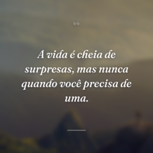 A vida é cheia de surpresas, mas nunca quando você precisa de uma.