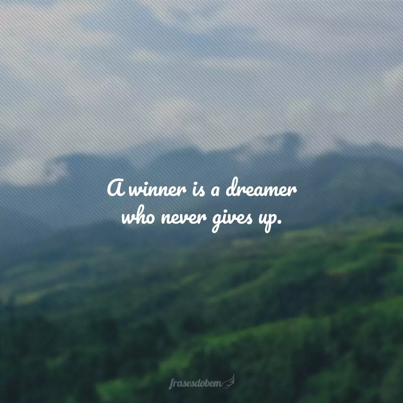 A winner is a dreamer who never gives up. (Um vencedor é um sonhador que nunca desiste.) 