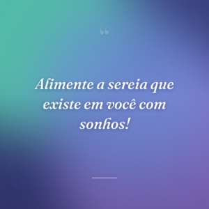 Alimente a sereia que existe em você com sonhos!