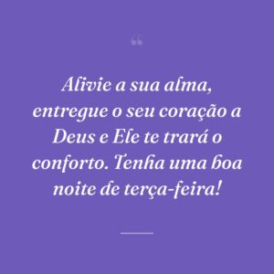 Alivie a sua alma, entregue o seu coração a Deus e Ele te trará o conforto. Tenha uma boa noite de terça-feira!