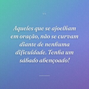Aqueles que se ajoelham em oração, não se curvam diante de nenhuma dificuldade. Tenha um sábado abençoado!