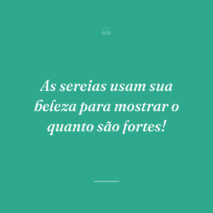 As sereias usam sua beleza para mostrar o quanto são fortes!
