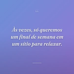 Às vezes, só queremos um final de semana em um sítio para relaxar.