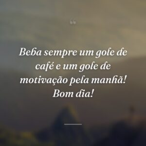 Beba sempre um gole de café e um gole de motivação pela manhã! Bom dia!