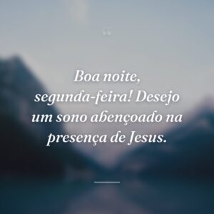 Boa noite, segunda-feira! Desejo um sono abençoado na presença de Jesus.