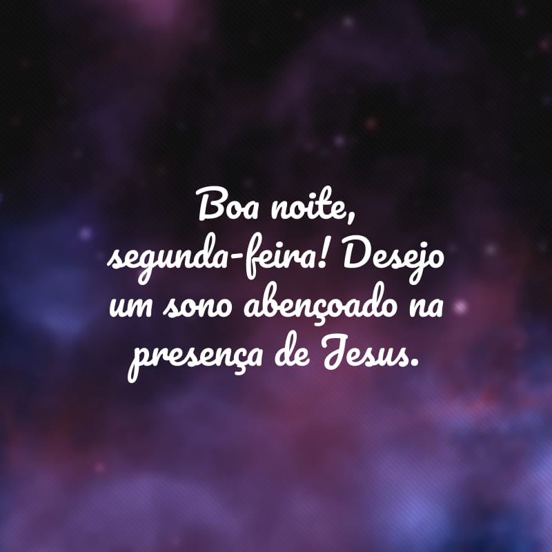 Boa noite, segunda-feira! Desejo um sono abençoado na presença de Jesus.