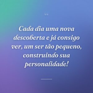 Cada dia uma nova descoberta e já consigo ver, um ser tão pequeno, construindo sua personalidade!