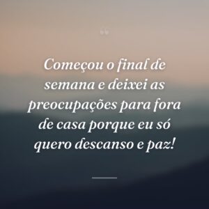 Começou o final de semana e deixei as preocupações para fora de casa porque eu só quero descanso e paz!