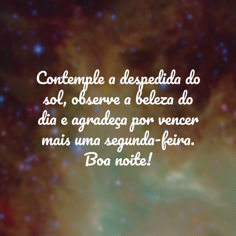 Contemple a despedida do sol, observe a beleza do dia e agradeça por vencer mais uma segunda-feira. Boa noite!