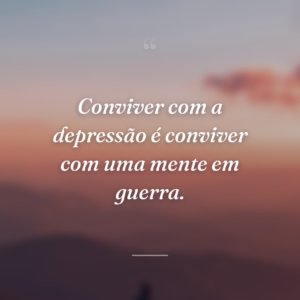 Conviver com a depressão é conviver com uma mente em guerra.
