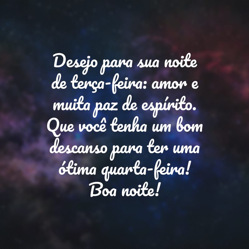 Desejo para sua noite de terça-feira: amor e muita paz de espírito. Que você tenha um bom descanso para ter uma ótima quarta-feira! Boa noite!