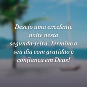 Desejo uma excelente noite nesta segunda-feira. Termine o seu dia com gratidão e confiança em Deus!