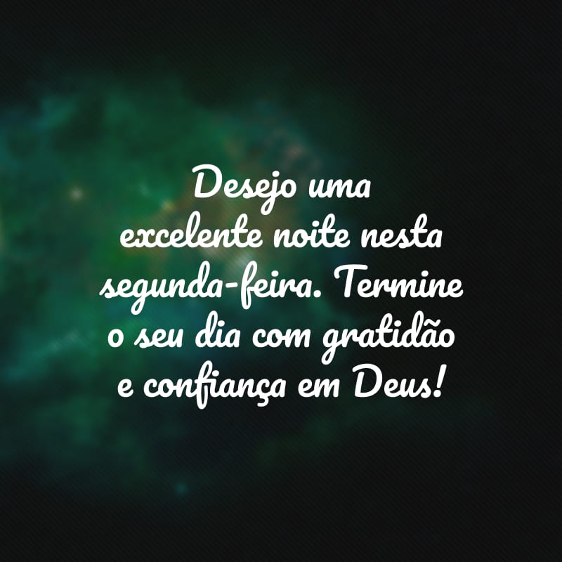 Desejo uma excelente noite nesta segunda-feira. Termine o seu dia com gratidão e confiança em Deus!