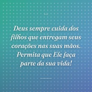 Deus sempre cuida dos filhos que entregam seus corações nas suas mãos. Permita que Ele faça parte da sua vida!