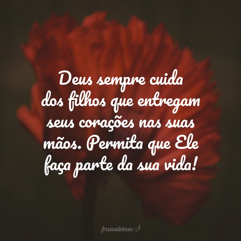 Deus sempre cuida dos filhos que entregam seus corações nas suas mãos. Permita que Ele faça parte da sua vida!