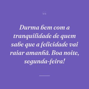 Durma bem com a tranquilidade de quem sabe que a felicidade vai raiar amanhã. Boa noite, segunda-feira!