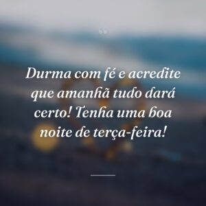 Durma com fé e acredite que amanhã tudo dará certo! Tenha uma boa noite de terça-feira!