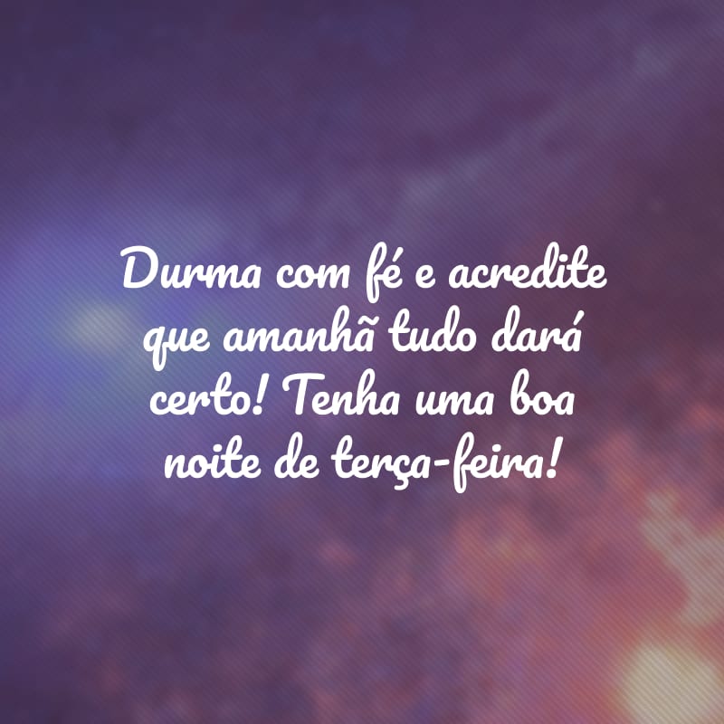 Durma com fé e acredite que amanhã tudo dará certo! Tenha uma boa noite de terça-feira!