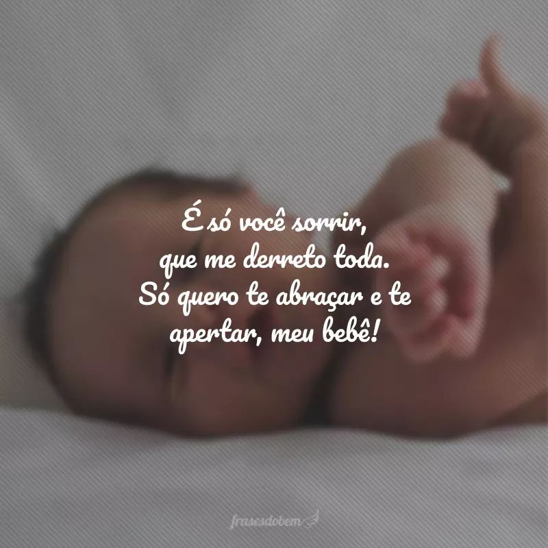 É só você sorrir, que me derreto toda. Só quero te abraçar e te apertar, meu bebê!