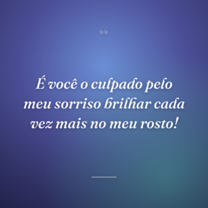 É você o culpado pelo meu sorriso brilhar cada vez mais no meu rosto!