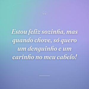 Estou feliz sozinha, mas quando chove, só quero um denguinho e um carinho no meu cabelo!
