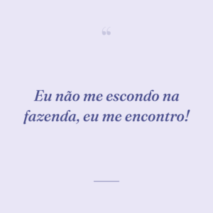 Eu não me escondo na fazenda, eu me encontro!