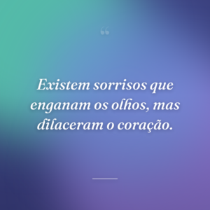 Existem sorrisos que enganam os olhos, mas dilaceram o coração.