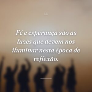 Fé e esperança são as luzes que devem nos iluminar nesta época de reflexão.
