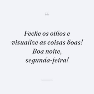 Feche os olhos e visualize as coisas boas! Boa noite, segunda-feira!