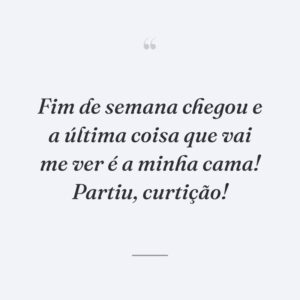 Fim de semana chegou e a última coisa que vai me ver é a minha cama! Partiu, curtição!