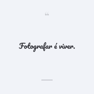 Fotografar é viver.
